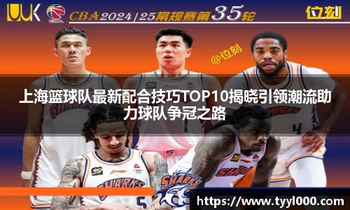 上海篮球队最新配合技巧TOP10揭晓引领潮流助力球队争冠之路