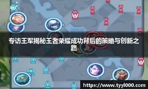 专访王军揭秘王者荣耀成功背后的策略与创新之路