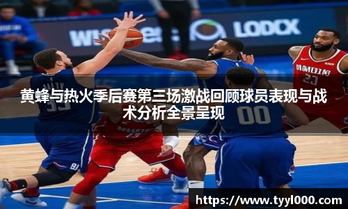黄蜂与热火季后赛第三场激战回顾球员表现与战术分析全景呈现