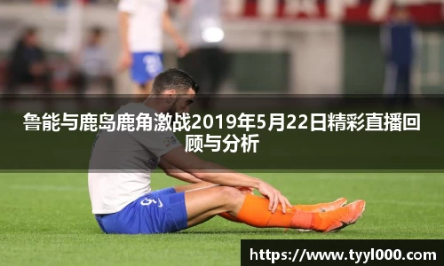 鲁能与鹿岛鹿角激战2019年5月22日精彩直播回顾与分析