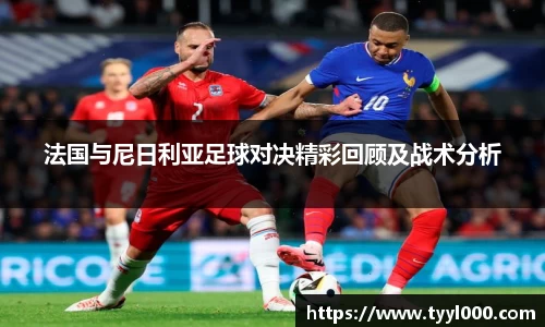 法国与尼日利亚足球对决精彩回顾及战术分析