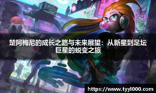 楚阿梅尼的成长之路与未来展望：从新星到足坛巨星的蜕变之旅