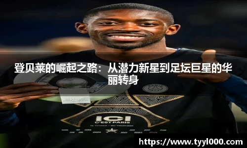 登贝莱的崛起之路：从潜力新星到足坛巨星的华丽转身