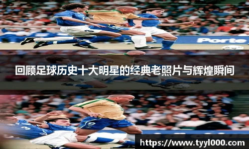 回顾足球历史十大明星的经典老照片与辉煌瞬间